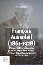 Couverture du livre « François Aussoleil (1861-1928) : Un journaliste méconnu, premier député socialiste, premier député communiste de la Corrèze » de Paul Estrade aux éditions Les Indes Savantes