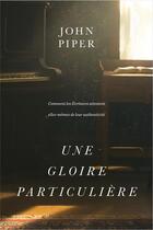 Couverture du livre « Une gloire particulière : Comment les Écritures attestent elles-mêmes de leur authenticité » de John Piper aux éditions Publications Chretiennes