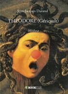 Couverture du livre « Théodore (Géricault) » de Jean-Jacques Durand aux éditions Bookelis