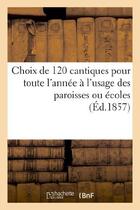 Couverture du livre « Choix de 120 cantiques pour toute l'annee a l'usage des paroisses ou ecoles : sur les coupes - en ve » de  aux éditions Hachette Bnf