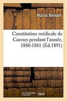 Couverture du livre « Constitution medicale de cannes, 1880-1881 » de Marius Bernard aux éditions Hachette Bnf