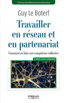 Couverture du livre « Travailler en réseau et en partenariat ; comment en faire une compétence collective (3e édition) » de Guy Le Boterf aux éditions Eyrolles