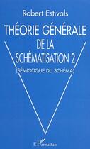 Couverture du livre « Theorie generale de la schematisation 2 - semiotique du schema » de Robert Estivals aux éditions Editions L'harmattan