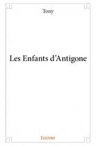 Couverture du livre « Les enfants d'Antigone » de Tony aux éditions Edilivre