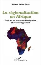 Couverture du livre « La régionalisation en Afrique ; essai sur un processus d'intégration et de développement » de Abdoul Salam Bello aux éditions L'harmattan