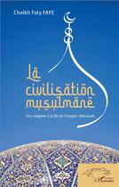 Couverture du livre « La civilisation musulmane ; des origines à la fin de l'empire abbasside » de Cheikh Faty Faye aux éditions L'harmattan