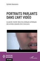 Couverture du livre « Portraits parlants dans l'art vidéo ; la parole vivante dans les pratiques artistiques des années soixante-dix à nos jours » de Ophelie Naessens aux éditions L'harmattan