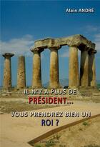 Couverture du livre « Il n'y a plus de président... vous prendrez bien un roi ? » de Alain André aux éditions Libres D'ecrire