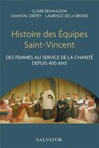 Couverture du livre « Histoire des équipes Saint-Vincent : des femmes au service de la charité depuis 400 ans » de Chantal Crepey et Claire Renauldon et Laurence De La Brosse aux éditions Salvator