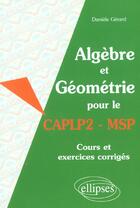 Couverture du livre « Algebre et geometrie pour le caplp2-msp - cours et exercices corriges » de Daniele Gerard aux éditions Ellipses