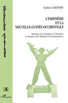 Couverture du livre « L'indonésie et la Nouvelle-Guinée occidentale : Maintien des frontières coloniales ou respect des identités » de Gabriel Defert aux éditions L'harmattan