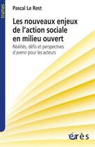 Couverture du livre « Les nouveaux enjeux de l'action sociale en milieu ouvert ; réalités, défis et perspectives d'avenir pour les acteurs » de Pascal Le Rest aux éditions Eres