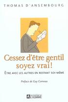 Couverture du livre « Cessez d'être gentil, soyez vrai ; être avec les autres en restant soi-même » de Thomas D'Ansembourg aux éditions Editions De L'homme