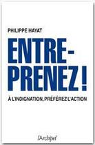 Couverture du livre « Entreprenez ! à l'indignation, préférez l'action » de Philippe Hayat aux éditions Archipel