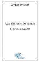 Couverture du livre « Aux alentours du paradis - et autres nouvelles » de Jacques Lucchesi aux éditions Edilivre