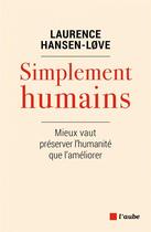 Couverture du livre « Simplement humains ; mieux vaut préserver l'humanité que l'améliorer » de Laurence Hansen-Love aux éditions Editions De L'aube