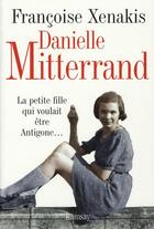 Couverture du livre « Danielle Mitterrand ; la petite fille qui voulait être antigone... » de Xenakis. Franco aux éditions Ramsay