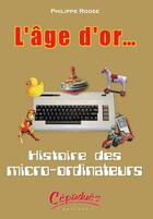 Couverture du livre « L'age d'or... histoire des micro-ordinateurs » de Philippe Roose aux éditions Cepadues