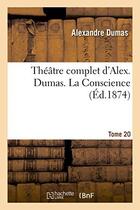 Couverture du livre « Théâtre complet d'Alexandre Dumas Tome 20 ; la conscience (édition 1874) » de Alexandre Dumas aux éditions Hachette Bnf