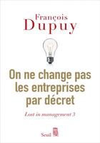 Couverture du livre « Lost in management Tome 3 : on ne change pas les entreprises par décret » de Francois Dupuy aux éditions Seuil