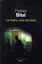 Couverture du livre « Le Caire, toile de fond » de Parker Bilal aux éditions Seuil