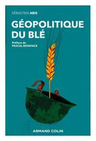 Couverture du livre « Géopolitique du blé : un produit vital pour la sécurité mondiale » de Sebastien Abis aux éditions Armand Colin