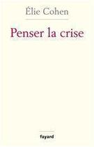 Couverture du livre « Penser la crise » de Elie Cohen aux éditions Fayard