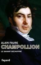 Couverture du livre « Champollion, le savant déchiffré » de Alain Faure aux éditions Fayard