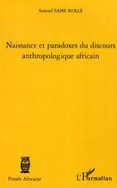 Couverture du livre « Naissance et paradoxes du discours anthropologique africain » de Samuel Same Kolle aux éditions Editions L'harmattan