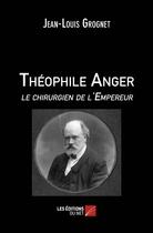 Couverture du livre « Théophile Anger le chirurgien de l'empereur » de Jean-Louis Grognet aux éditions Editions Du Net