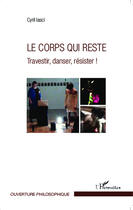 Couverture du livre « Le corps qui reste ; travestir, danser, résister ! » de Cyril Lasci aux éditions Editions L'harmattan