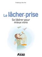 Couverture du livre « Le lâcher prise ; se libérer pour mieux vivre » de Frederique Van Her aux éditions Editions Asap