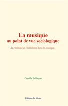 Couverture du livre « La musique au point de vue sociologique - le realisme et l idealisme dans la musique » de Bellaigue Camille aux éditions Le Mono