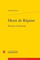 Couverture du livre « Henri de Régnier ; érotisme et libertinage » de Franck Javourez aux éditions Classiques Garnier