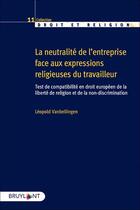 Couverture du livre « La neutralité de l'entreprise face aux expressions religieuses du travailleur : test de compatibilité en droit européen de la liberté de religion et de la non-discrimination » de Leopold Vanbellingen aux éditions Bruylant