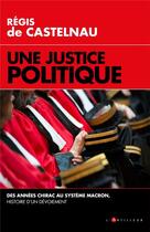 Couverture du livre « Une justice politique ; des années Chirac au système Macron, histoire d'un dévoiement » de Regis De Castelnau aux éditions L'artilleur