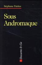 Couverture du livre « Sous Andromaque ; l'insoutenable posture d'Astyanax » de Stephane Patrice aux éditions Descartes & Cie