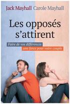 Couverture du livre « Les opposés s'attirent ; faire de vos différences une force pour votre couple » de Jack Mayhall et Carole Mayhall aux éditions Farel