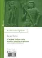 Couverture du livre « L'autre médecine ; pratiques populaires de guérison entre empirisme et sacré » de Bernard Blenthon aux éditions Teraedre