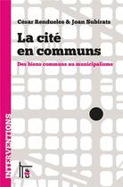 Couverture du livre « La cité en communs : des biens communs au municipalisme » de Cesar Rendueles et Joan Subirats aux éditions C&f Editions