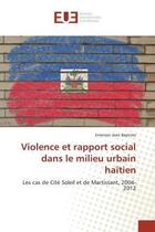 Couverture du livre « Violence et rapport social dans le milieu urbain haitien - les cas de cite soleil et de martissant, » de Jean Baptiste E. aux éditions Editions Universitaires Europeennes