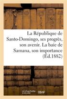 Couverture du livre « La republique de santo-domingo, ses progres, son avenir. la baie de samana, son importance » de  aux éditions Hachette Bnf