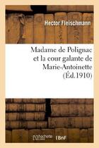 Couverture du livre « Madame de Polignac et la cour galante de Marie-Antoinette : d'après les libelles obscènes, suivi : de la réédition de plusieurs libelles rares et curieux et d'une bibliographie critique... » de Hector Fleischmann aux éditions Hachette Bnf