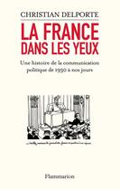 Couverture du livre « La france dans les yeux ; une histoire de la communication politique de 1930 à nos jours » de Christian Delporte aux éditions Flammarion