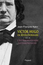 Couverture du livre « Victor hugo, un revolutionnaire - suivi de l'extraordinaire metamorphose » de Jean-Francois Kahn aux éditions Fayard