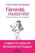 Couverture du livre « Féminité, maternité ; comment les femmes sont manipulées » de Bernadette De Gasquet aux éditions Albin Michel