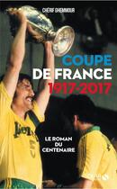 Couverture du livre « Coupe de France 1917-2017 ; le roman du centenaire » de Cherif Ghemmour aux éditions Solar