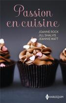 Couverture du livre « Passion en cuisine : le goût de la volupté, un délicieux défi, comme une envie de chocolat » de Jeannie Watt et Joanne Rock et Jill Shalvis aux éditions Harlequin