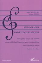 Couverture du livre « Bibliographie wagnérienne française ; bibliographie critique de la littérature consacrée à Richard Wagner, son oeuvre et au wagnérisme, écrite ou traduite en français » de Pascal Bouteldja et Jacques Barioz aux éditions L'harmattan