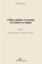 Couverture du livre « L'église catholique et le mariage en Occident et en Afrique t.1 ; l'église catholique entre méfiance et espérance » de Michel Legrain aux éditions L'harmattan